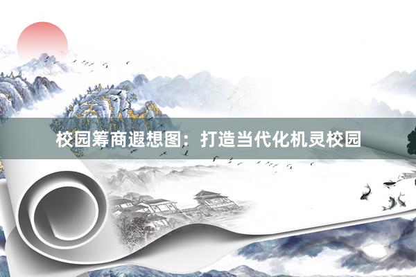 校园筹商遐想图：打造当代化机灵校园