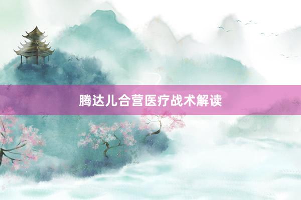 腾达儿合营医疗战术解读